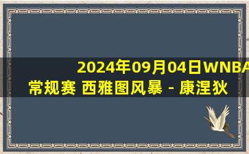 2024年09月04日WNBA常规赛 西雅图风暴 - 康涅狄格太阳 全场录像